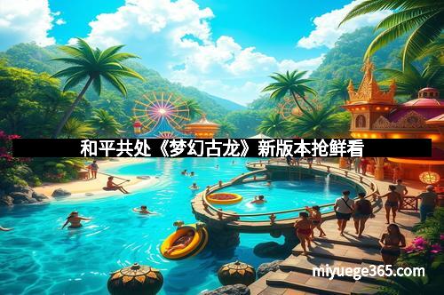 和平共处《梦幻古龙》新版本抢鲜看