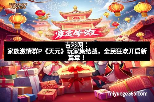 吉彩网：家族激情群P《天元》玩家集结战，全民狂欢开启新篇章！